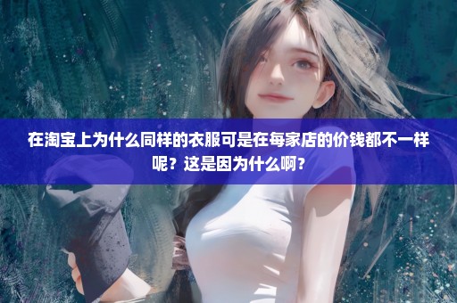 在淘宝上为什么同样的衣服可是在每家店的价钱都不一样呢？这是因为什么啊？