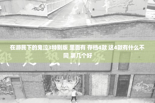 在游民下的鬼泣3特别版 里面有 存档4款 这4款有什么不同 第几个好