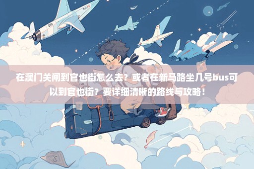 在澳门关闸到官也街怎么去？或者在新马路坐几号bus可以到官也街？要详细清晰的路线与攻略！