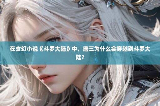 在玄幻小说《斗罗大陆》中，唐三为什么会穿越到斗罗大陆？