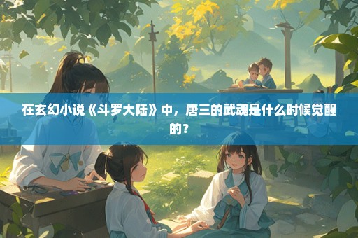 在玄幻小说《斗罗大陆》中，唐三的武魂是什么时候觉醒的？