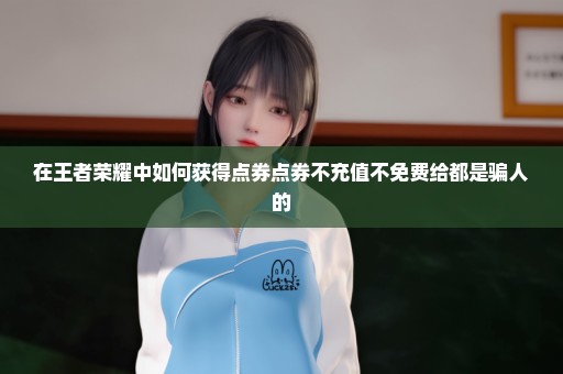 在王者荣耀中如何获得点券点券不充值不免费给都是骗人的