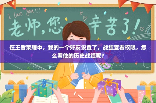 在王者荣耀中，我的一个好友设置了，战绩查看权限，怎么看他的历史战绩呢？