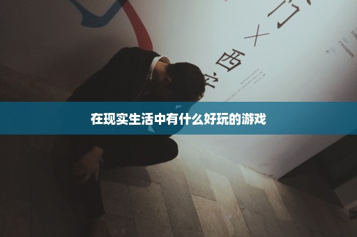 在现实生活中有什么好玩的游戏