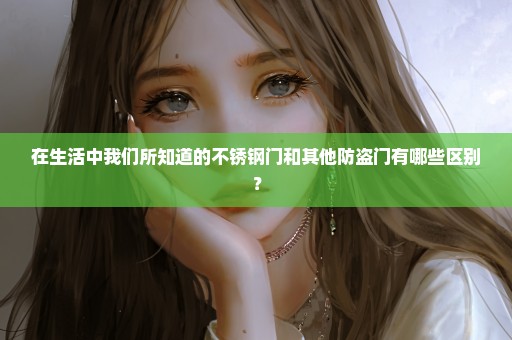 在生活中我们所知道的不锈钢门和其他防盗门有哪些区别？