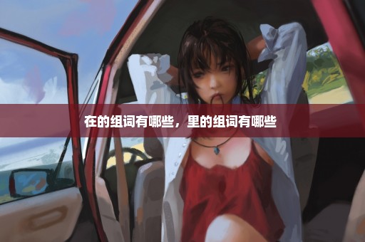 在的组词有哪些，里的组词有哪些 