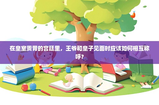 在皇室贵胄的宫廷里，王爷和皇子见面时应该如何相互称呼？