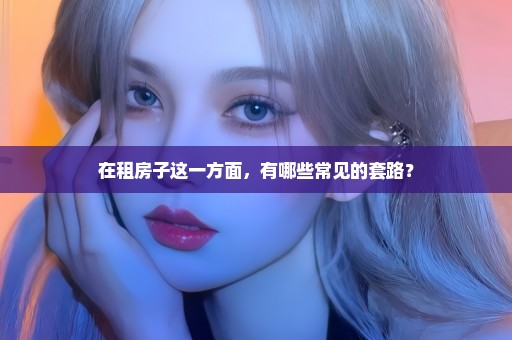 在租房子这一方面，有哪些常见的套路？
