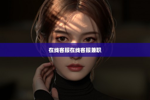 在线客服在线客服兼职