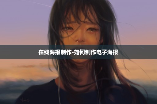 在线海报制作-如何制作电子海报
