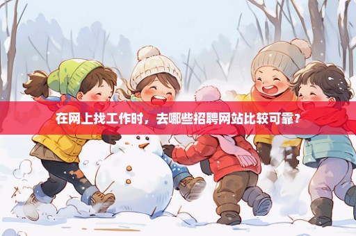 在网上找工作时，去哪些招聘网站比较可靠？