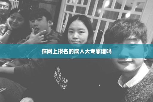 在网上报名的成人大专靠谱吗