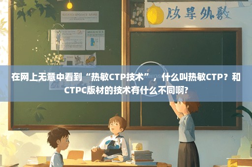 在网上无意中看到“热敏CTP技术”，什么叫热敏CTP？和CTPC版材的技术有什么不同啊?