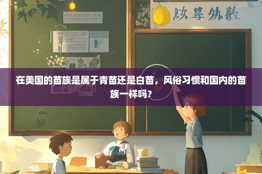 在美国的苗族是属于青苗还是白苗，风俗习惯和国内的苗族一样吗？