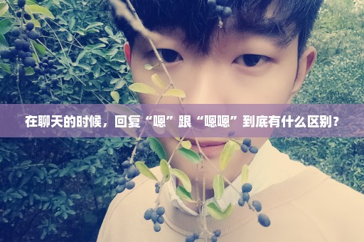 在聊天的时候，回复“嗯”跟“嗯嗯”到底有什么区别？