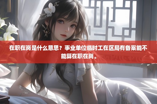 在职在岗是什么意思？事业单位临时工在区局有备案能不能算在职在岗。