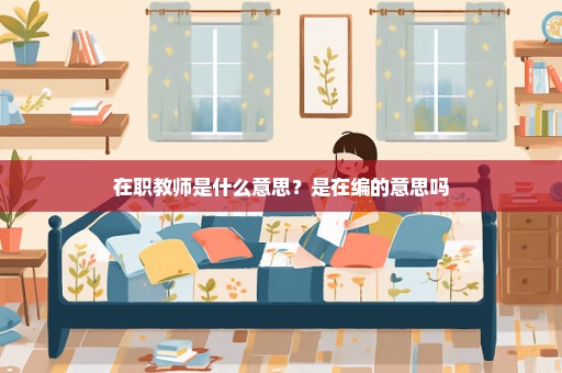 在职教师是什么意思？是在编的意思吗