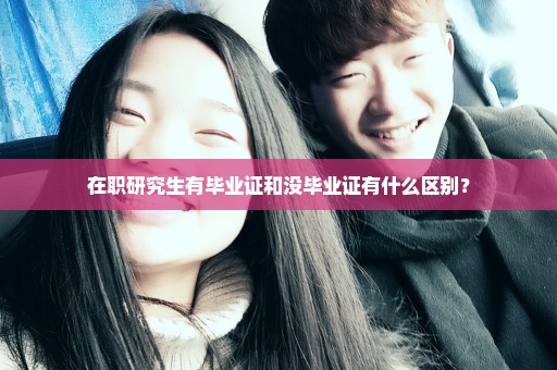 在职研究生有毕业证和没毕业证有什么区别？