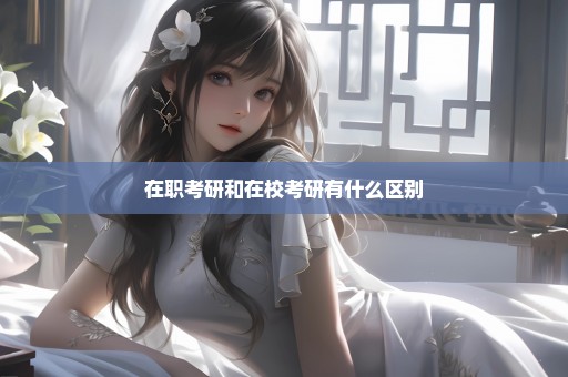 在职考研和在校考研有什么区别