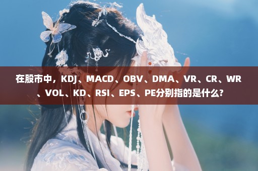 在股市中，KDJ、MACD、OBV、DMA、VR、CR、WR、VOL、KD、RSI、EPS、PE分别指的是什么?