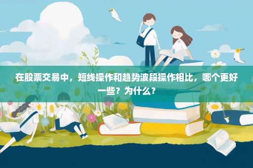 在股票交易中，短线操作和趋势波段操作相比，哪个更好一些？为什么？