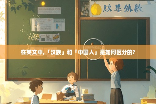 在英文中,「汉族」和「中国人」是如何区分的?