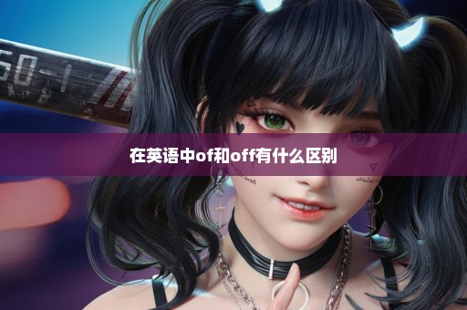 在英语中of和off有什么区别