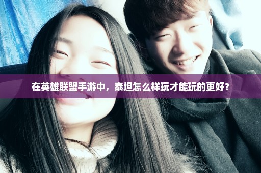 在英雄联盟手游中，泰坦怎么样玩才能玩的更好？