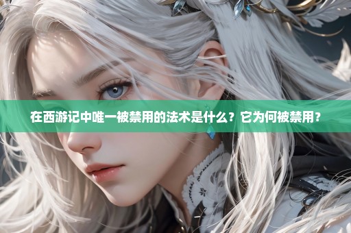 在西游记中唯一被禁用的法术是什么？它为何被禁用？