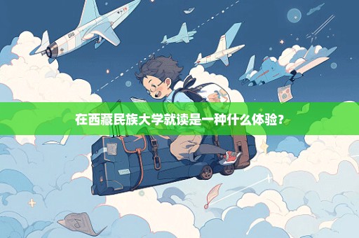 在西藏民族大学就读是一种什么体验？