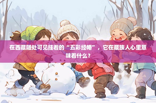 在西藏随处可见挂着的“五彩经幡”，它在藏族人心里意味着什么？