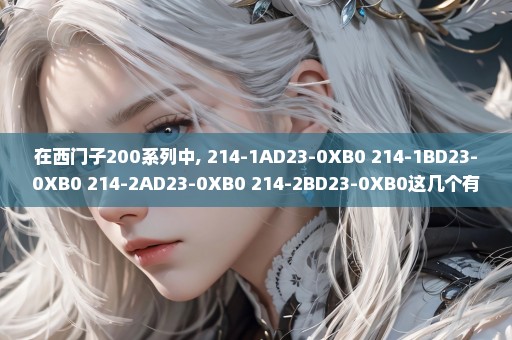 在西门子200系列中, 214-1AD23-0XB0 214-1BD23-0XB0 214-2AD23-0XB0 214-2BD23-0XB0这几个有什么区别