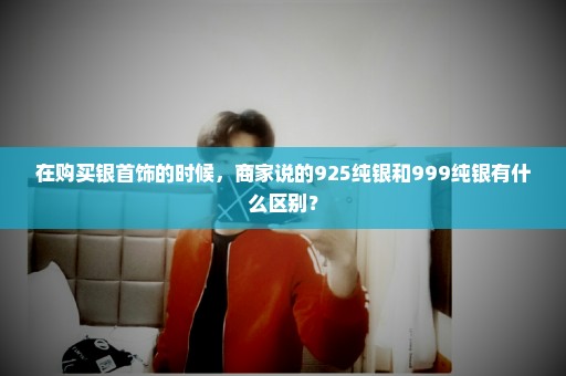 在购买银首饰的时候，商家说的925纯银和999纯银有什么区别？