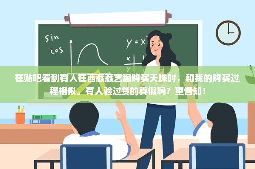 在贴吧看到有人在西藏藏艺阁购买天珠时，和我的购买过程相似。有人验过货的真假吗？望告知！