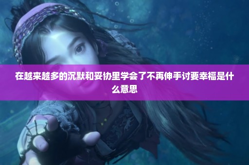 在越来越多的沉默和妥协里学会了不再伸手讨要幸福是什么意思