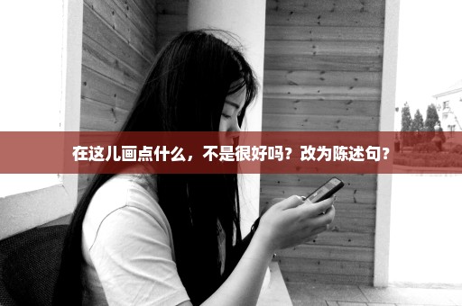 在这儿画点什么，不是很好吗？改为陈述句？
