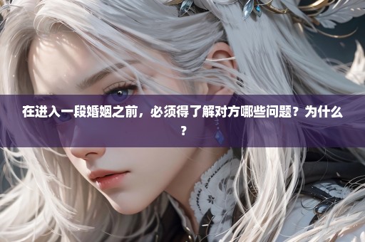 在进入一段婚姻之前，必须得了解对方哪些问题？为什么？