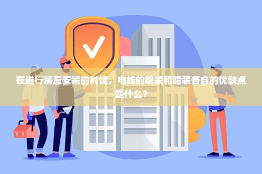 在进行房屋安装的时候，电线的明装和暗装各自的优缺点是什么？
