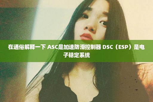 在通俗解释一下 ASC是加速防滑控制器 DSC（ESP）是电子稳定系统