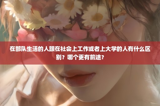 在部队生活的人跟在社会上工作或者上大学的人有什么区别？哪个更有前途？