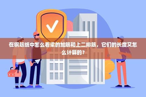 在钢筋纸中怎么看梁的加筋和上二排筋，它们的长度又怎么计算的？