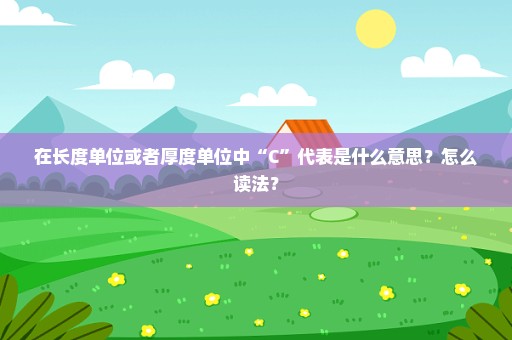 在长度单位或者厚度单位中“C”代表是什么意思？怎么读法？