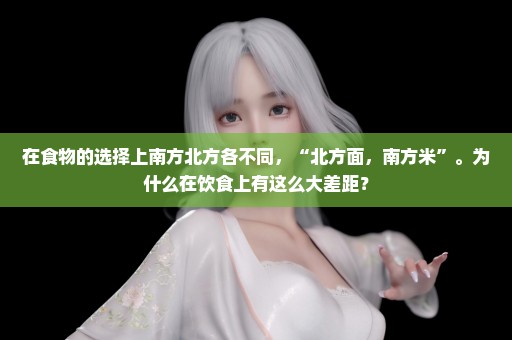 在食物的选择上南方北方各不同，“北方面，南方米”。为什么在饮食上有这么大差距？