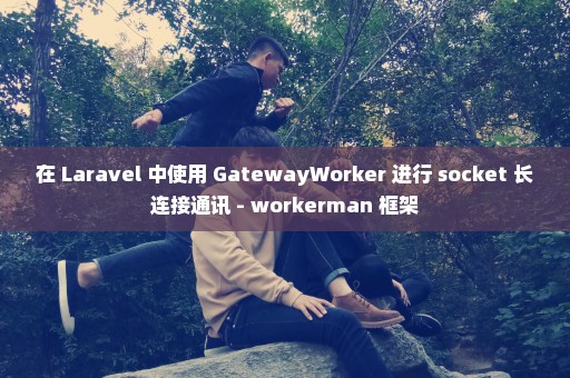 在 Laravel 中使用 GatewayWorker 进行 socket 长连接通讯 - workerman 框架