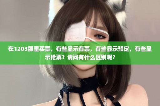 在1203那里买票，有些显示有票，有些显示预定，有些显示抢票？请问有什么区别呢？