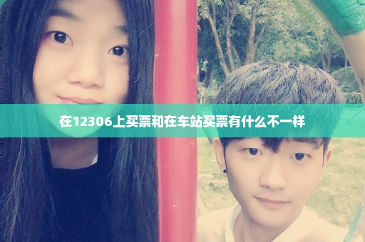 在12306上买票和在车站买票有什么不一样
