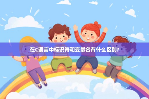 在C语言中标识符和变量名有什么区别?