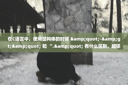 在C语言中，使用结构体的时候 "->" 和 “." 有什么区别，越详细越好，谢谢？
