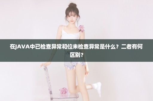 在JAVA中已检查异常和位未检查异常是什么？二者有何区别？