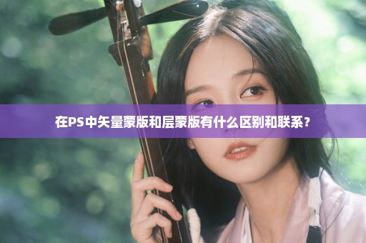 在PS中矢量蒙版和层蒙版有什么区别和联系？